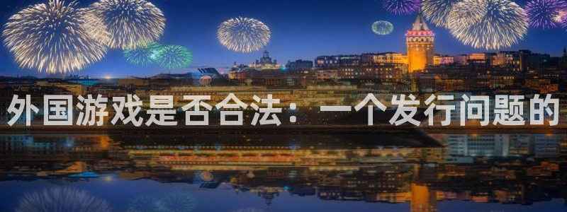 亿万28官网注册地址在哪里：外国游戏是否合法：一个发行问题的