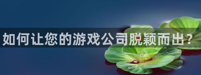 亿万28官网的奇趣腾讯是真的吗还是假的：如何让您的游戏公司脱颖而出？